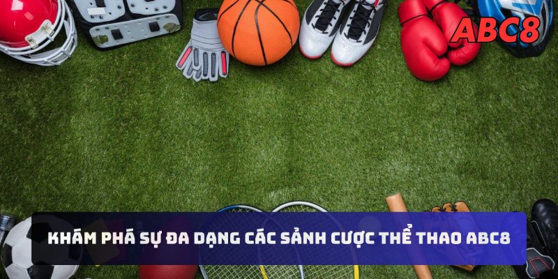 Khám phá sự đa dạng các sảnh cược Thể Thao ABC8 